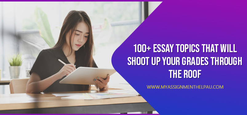 100+ Essay Topics That Will Shoot Up Your Grades Through The Roof